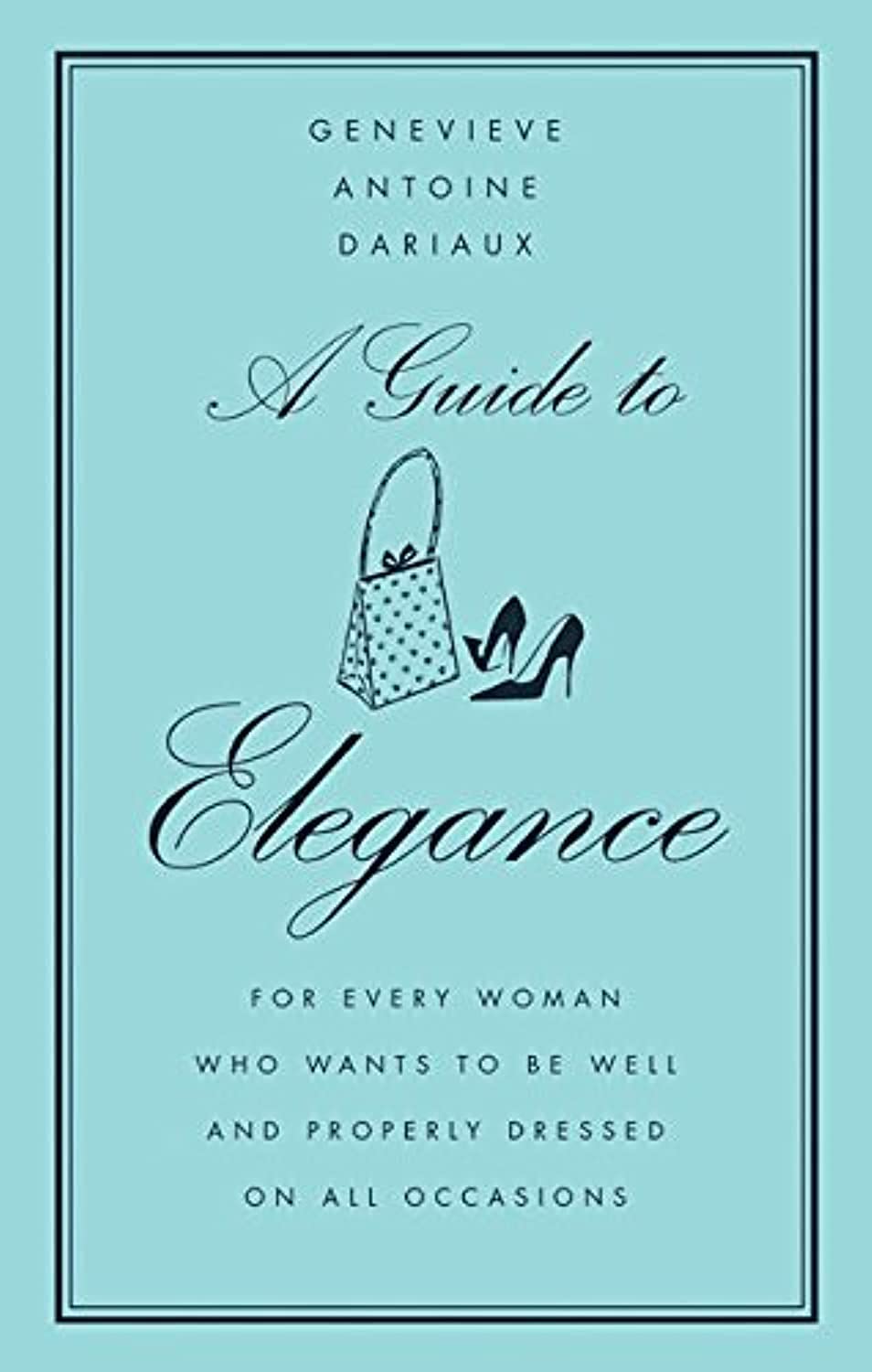 A Guide to Elegance: For Every Woman Who Wants to Be Well and Properly Dressed on All Occasions - 6793