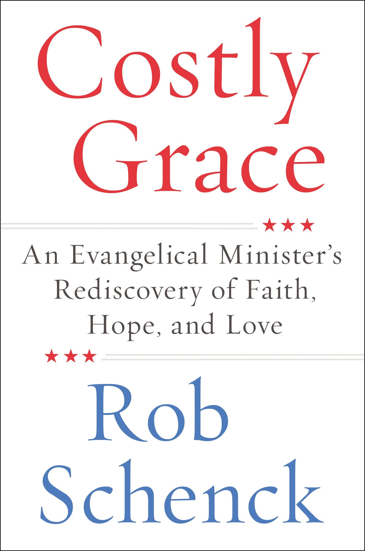 Costly Grace: An Evangelical Minister's Rediscovery of Faith, Hope, and Love – A Revelatory Memoir: Three Conversions and Gospel Redemption