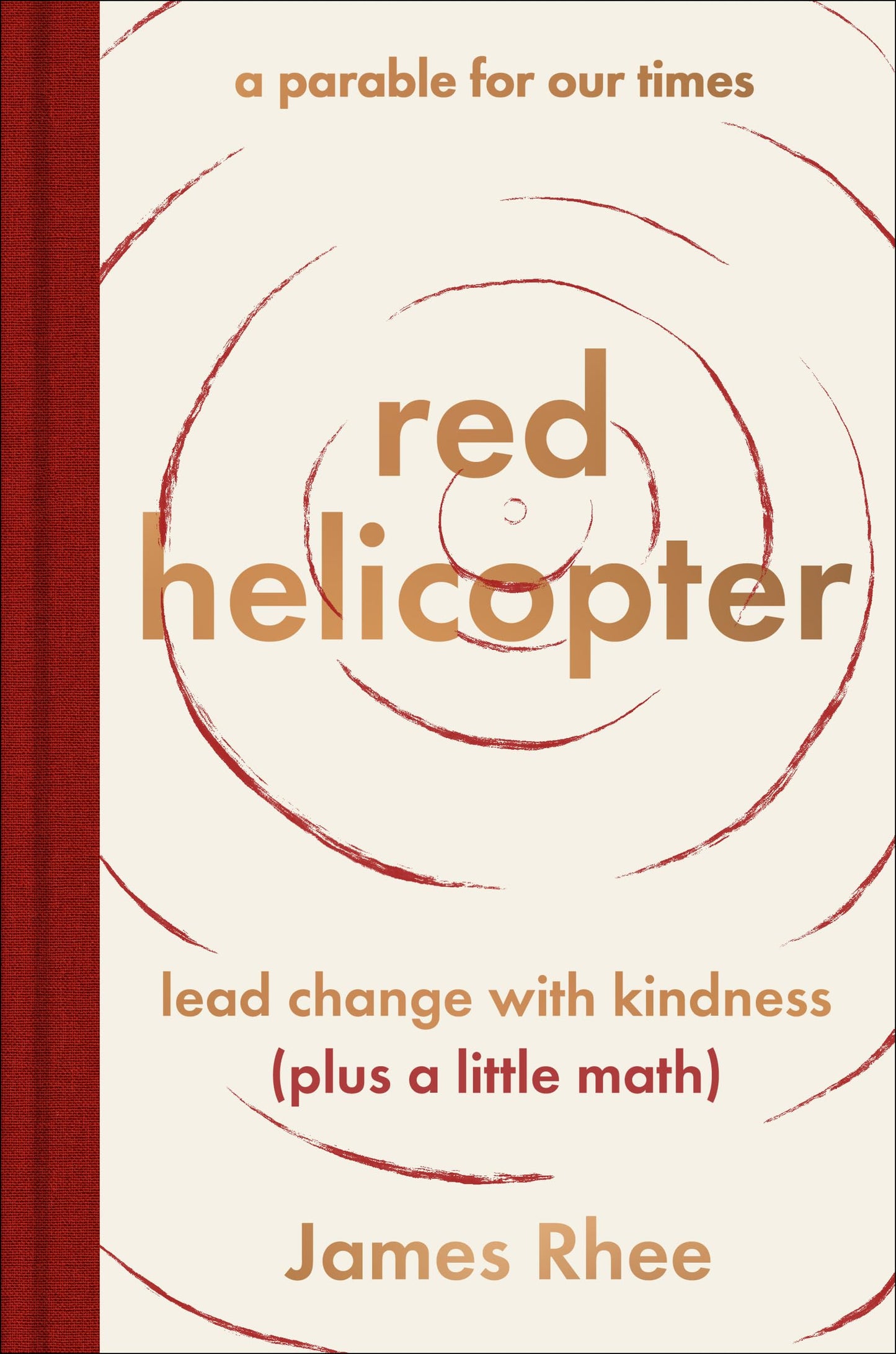 red helicopter―a parable for our times: Lead Change with Kindness (Plus a Little Math)―Transform Your Life and Business with Kindness, Wisdom, and Imagination