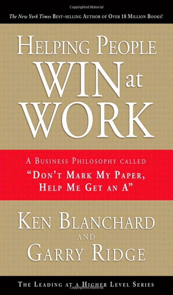 Helping People Win at Work: A Business Philosophy Called "Don't Mark My Paper, Help Me Get an A" - 5617
