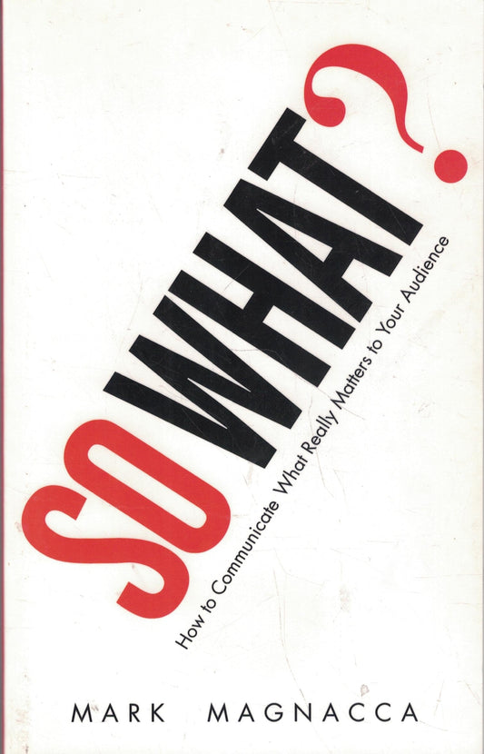 So What?: How to Communicate What Really Matters to Your Audience - 725