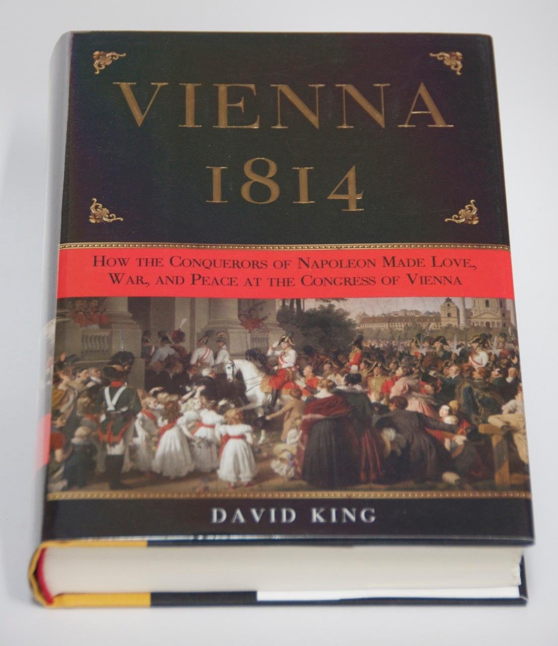 Vienna, 1814: How the Conquerors of Napoleon Made Love, War, and Peace at the Congress of Vienna