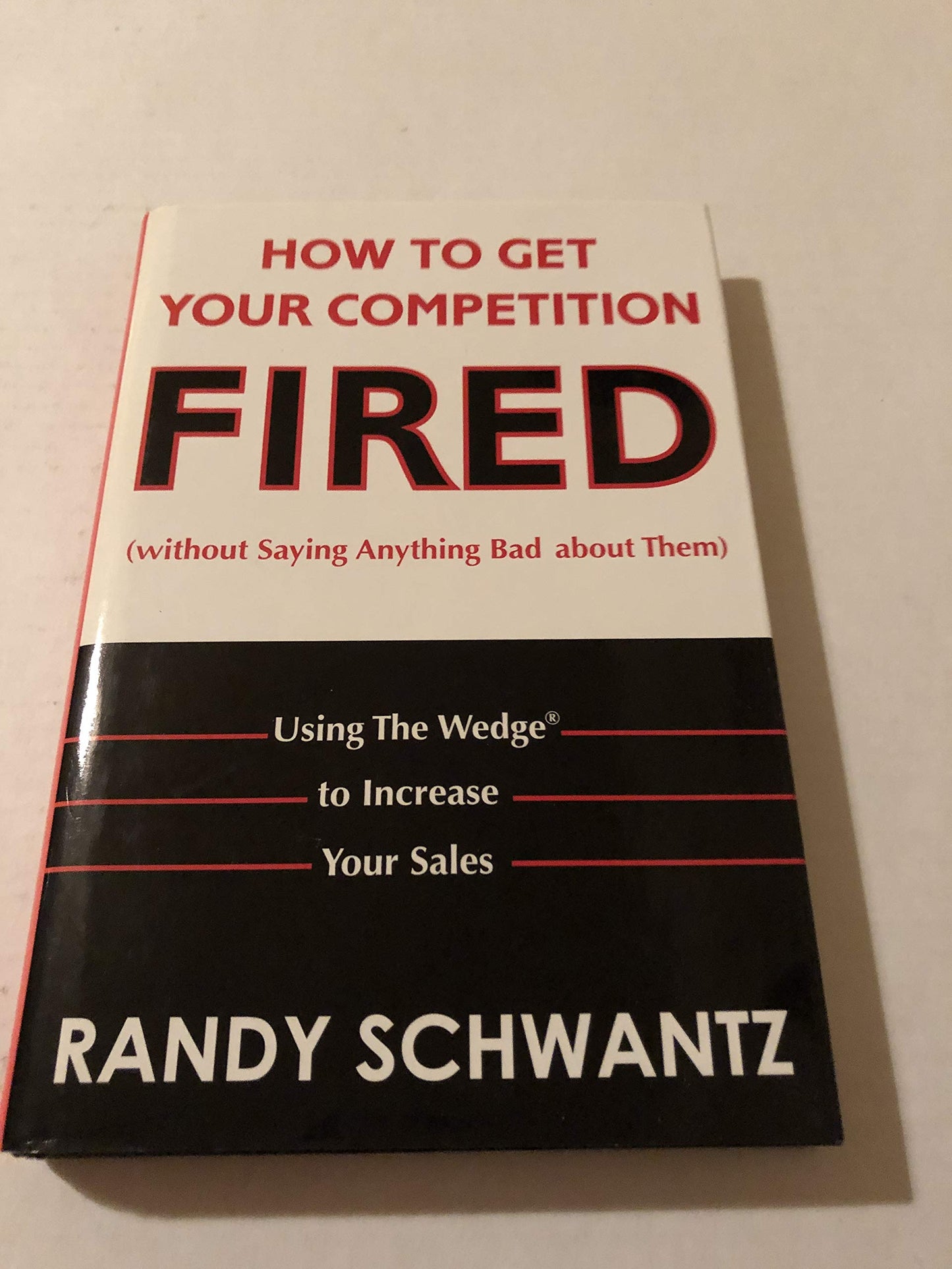 How to Get Your Competition Fired Without Saying Anything Bad About Them: Using the Wedge to Increase Your Sales - 5701