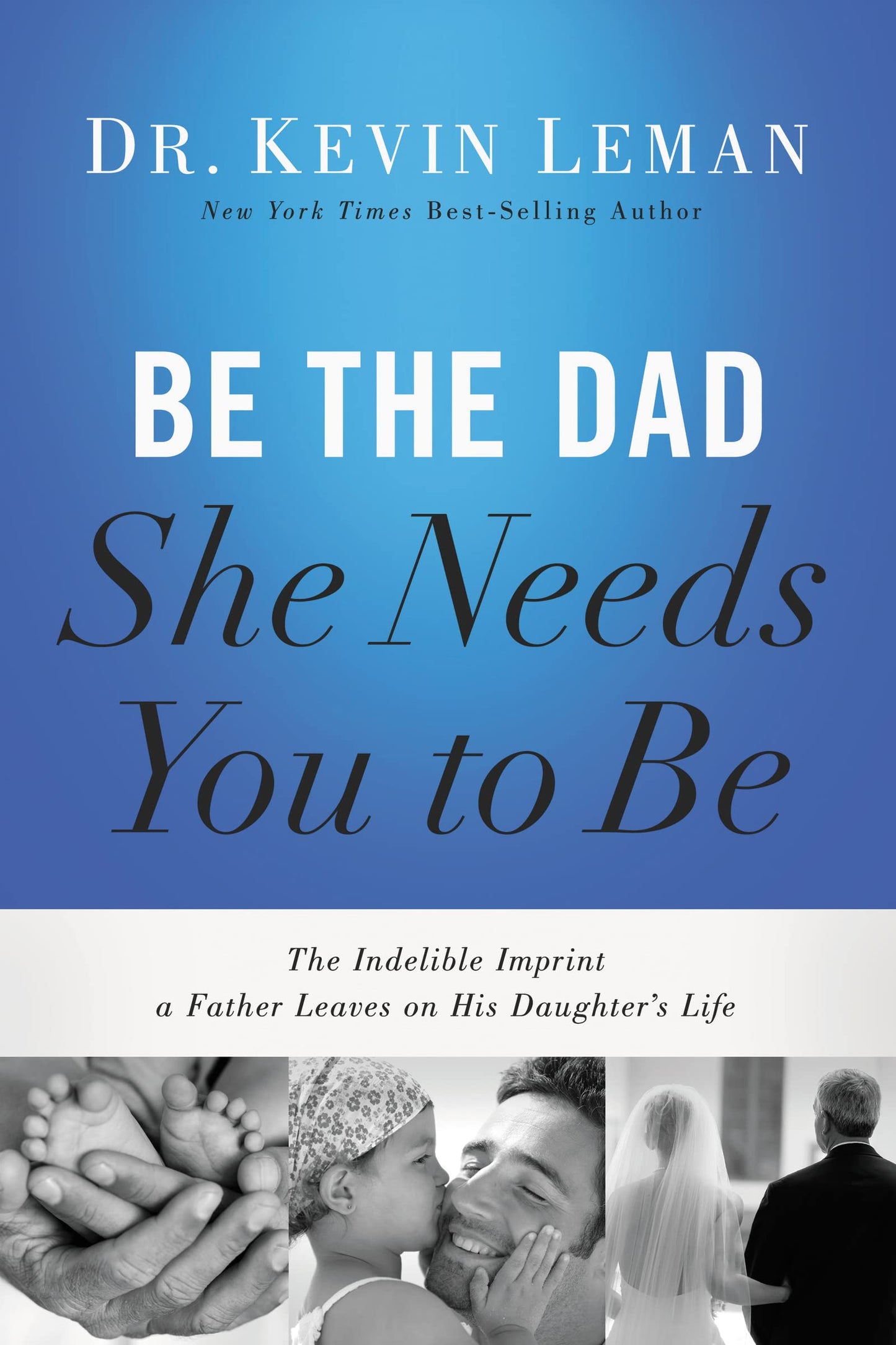 Be the Dad She Needs You to Be: The Indelible Imprint a Father Leaves on His Daughter's Life - 3632