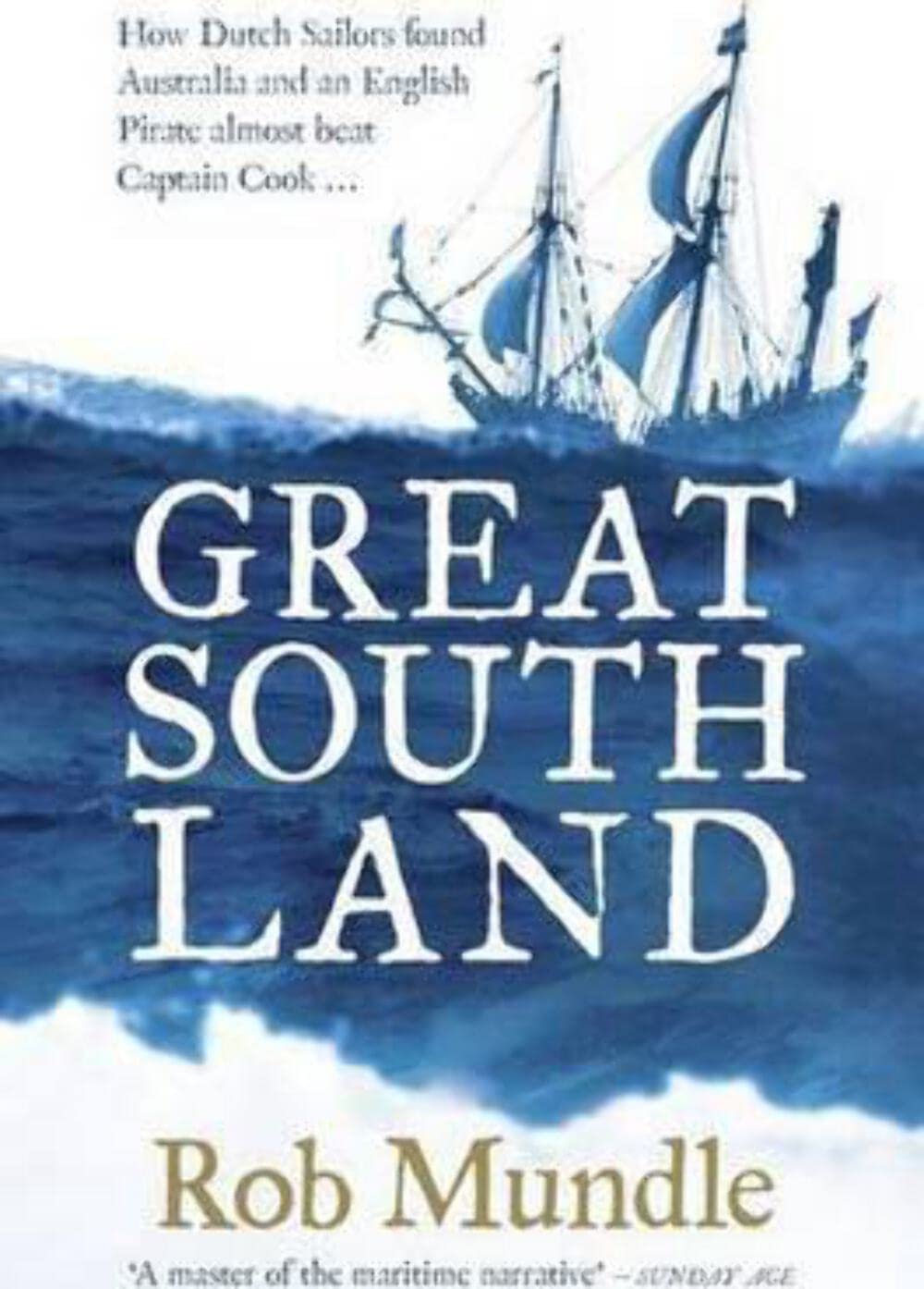 Great South Land: How Dutch Sailors found Australia and an English Pirate almost beat Captain Cook ...