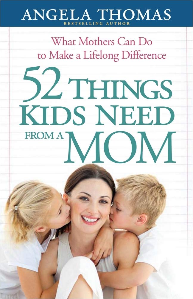 52 Things Kids Need from a Mom: What Mothers Can Do to Make a Lifelong Difference - 650