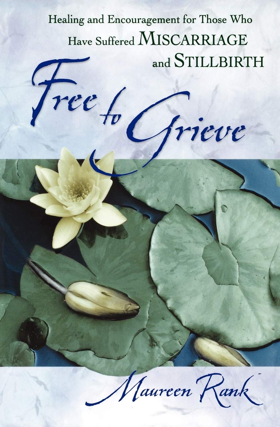 Free to Grieve: Healing and Encouragement for Those Who Have Suffered Miscarriage and Stillbirth