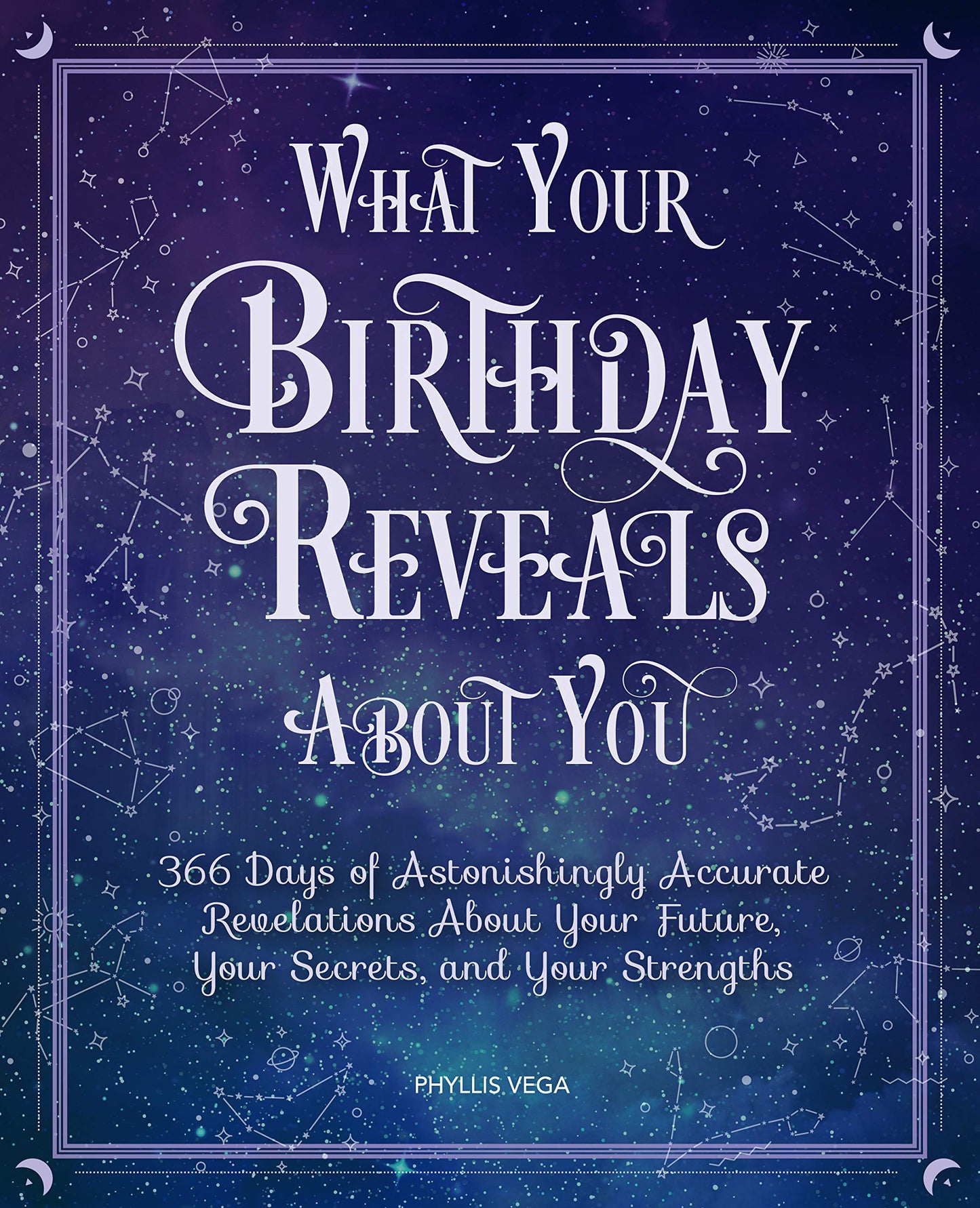 What Your Birthday Reveals About You: 366 Days of Astonishingly Accurate Revelations About Your Future, Your Secrets, and Your Strengths