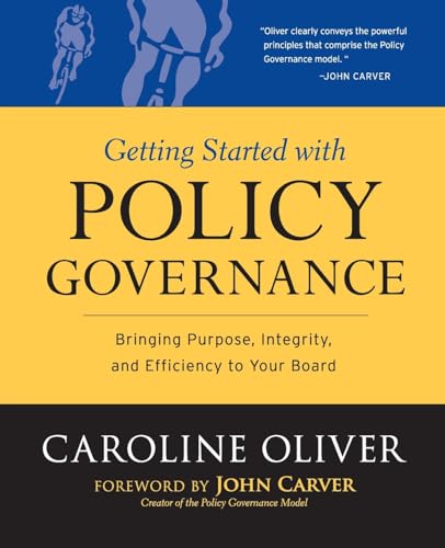Getting Started with Policy Governance: Bringing Purpose, Integrity and Efficiency to Your Board's Work