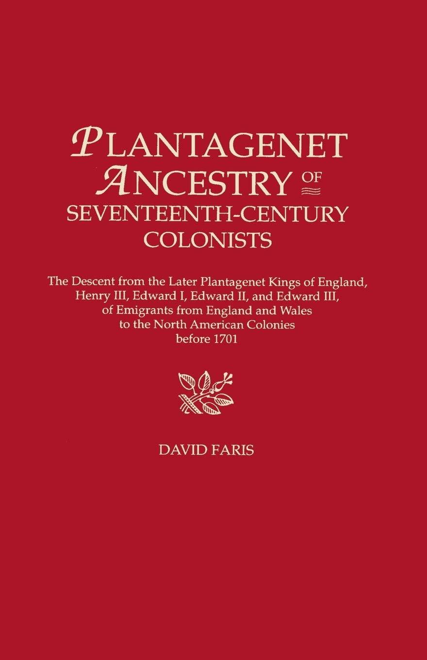 Plantagenet Ancestry of Seventeenth-Century Colonists: The Descent from the Later Plantagenet Kings of England, Henry III, Edward I, Edward II, and Edward III, of Emigrants from England and Wales