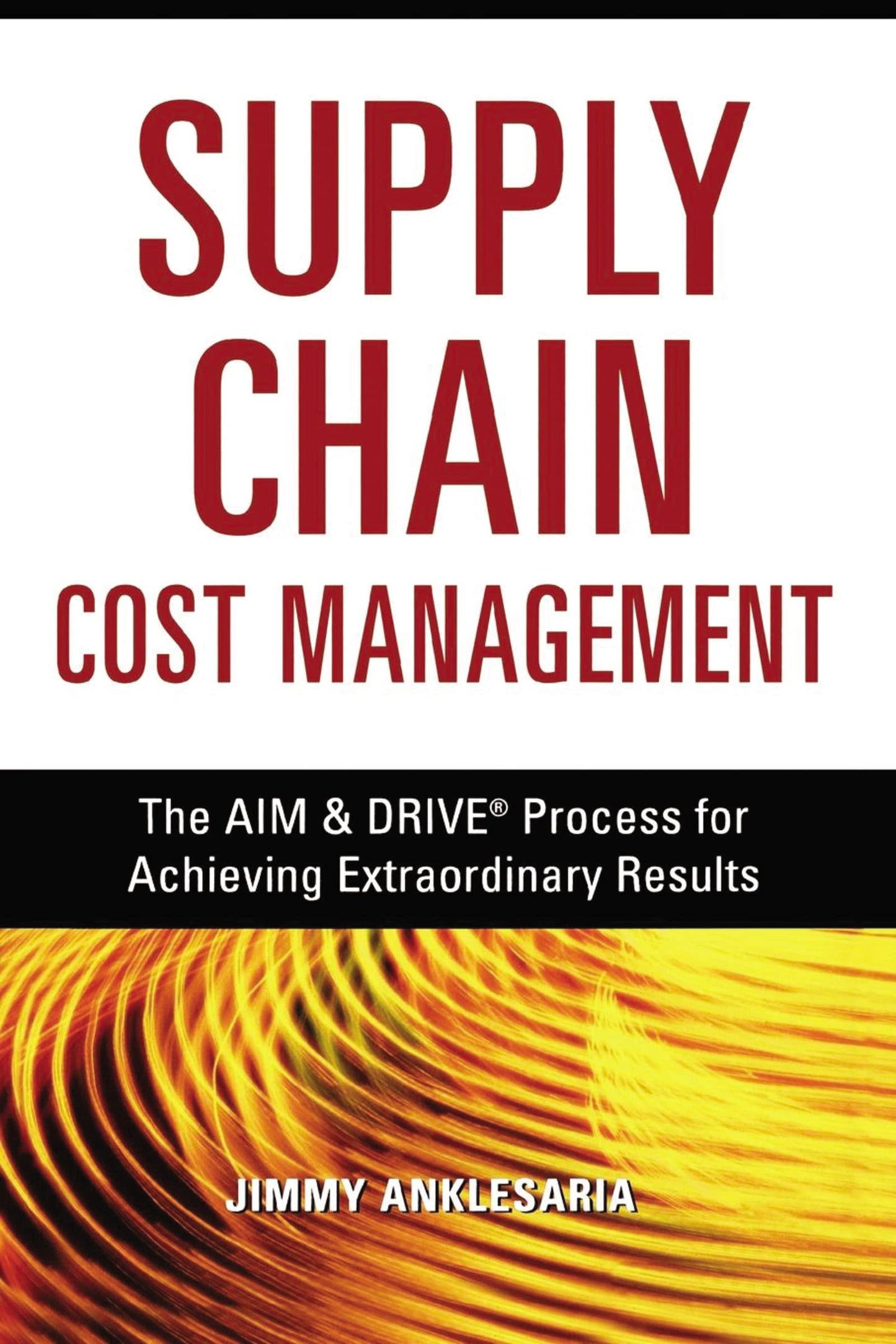 Supply Chain Cost Management: The AIM & DRIVE Process for Achieving Extraordinary Results