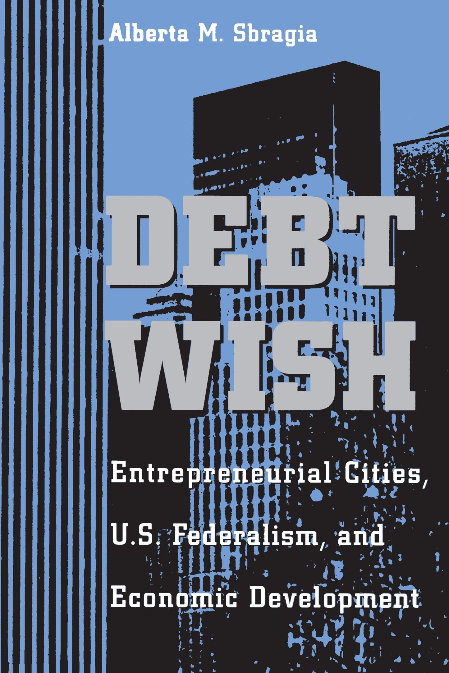 Debt Wish: Entrepreneurial Cities, U.S. Federalism, and Economic Development (Pitt Series in Policy and Institutional Science) - 6497