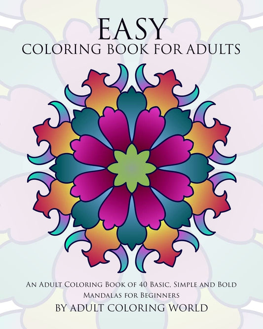 Easy Coloring Book For Adults: An Adult Coloring Book of 40 Basic, Simple and Bold Mandalas for Beginners (Beginners Coloring Books of Adults)