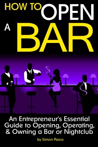 How to Open a Bar: An Entrepreneur's Essential Guide to Opening, Operating, and Owning a Bar or Nightclub ~ ( the Bar Business Plan ) - 7227
