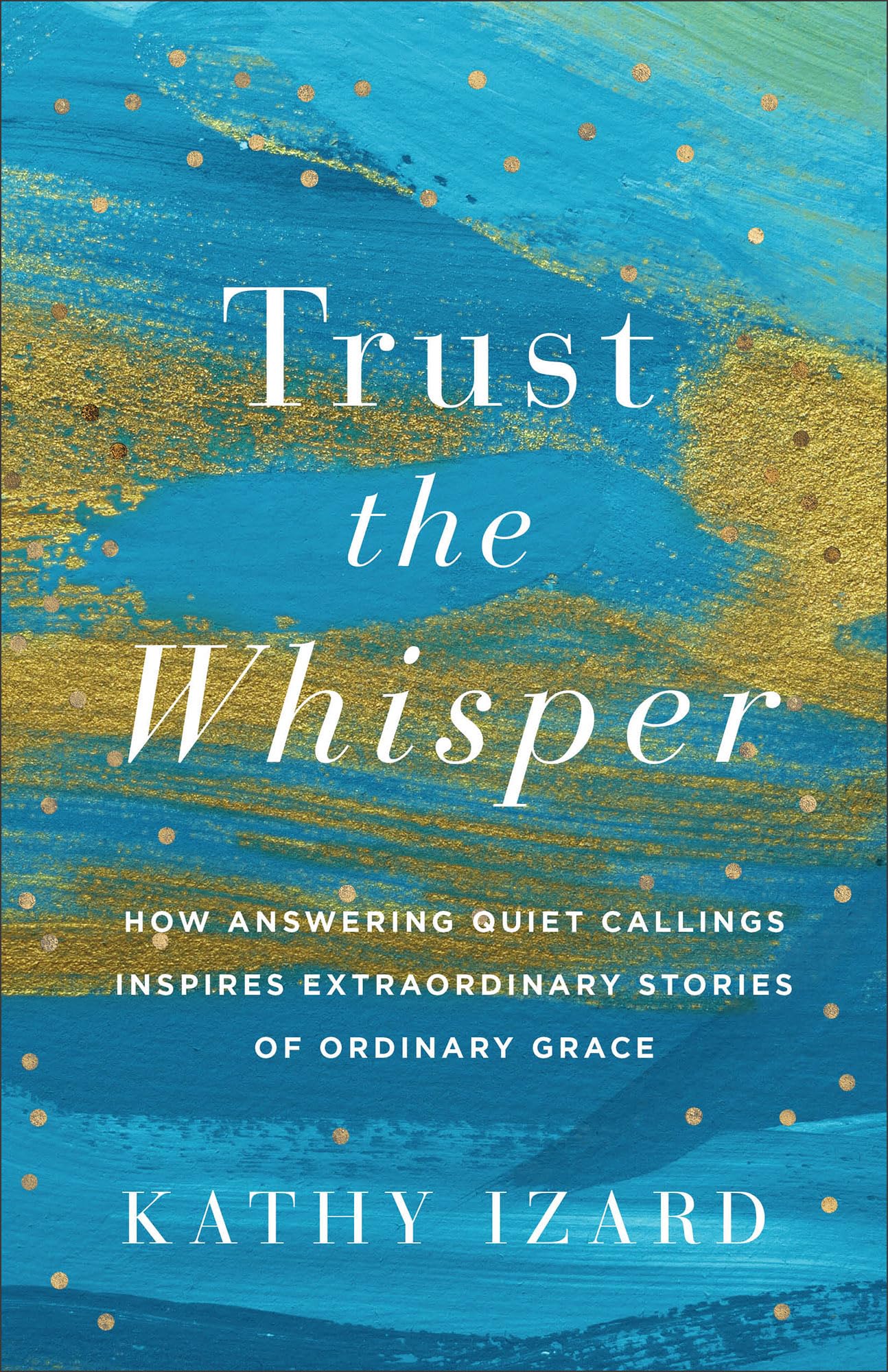 Trust the Whisper: How Answering Quiet Callings Inspires Extraordinary Stories of Ordinary Grace - 5923