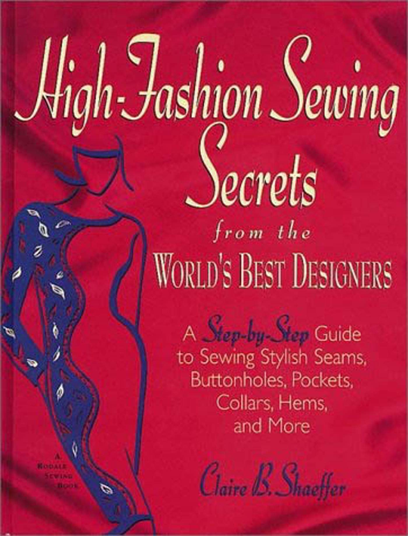 High Fashion Sewing Secrets from the World's Best Designers: A Step-By-Step Guide to Sewing Stylish Seams, Buttonholes, Pockets, Collars, Hems, And More