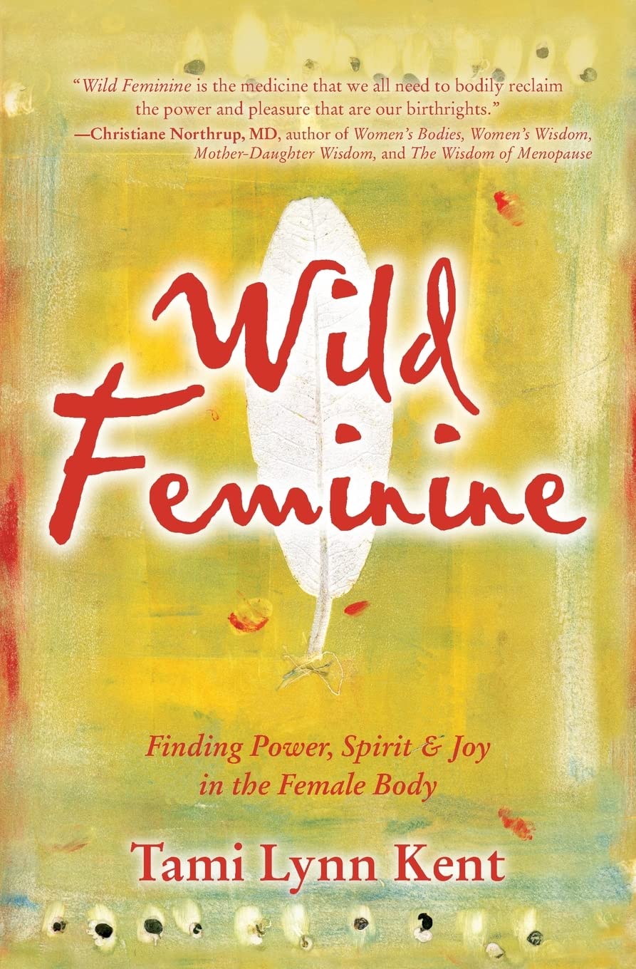 Wild Feminine: Finding Power, Spirit & Joy in the Female Body (Reclaim Your Wild)