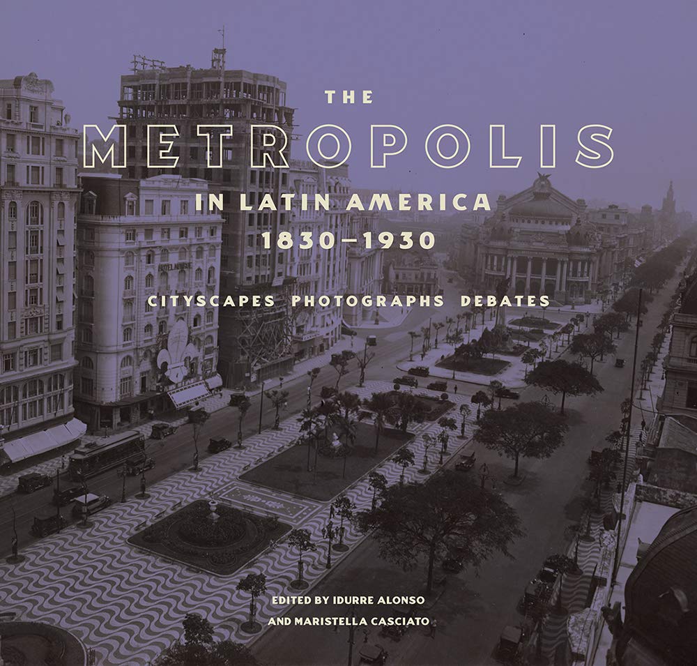 The Metropolis in Latin America, 1830-1930: Cityscapes, Photographs, Debates - 7478