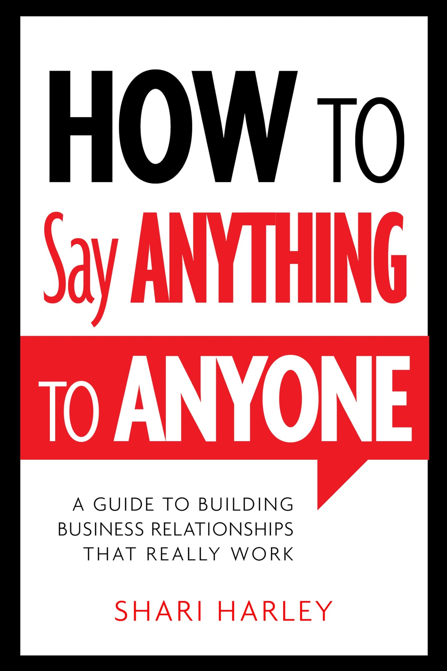 How to Say Anything to Anyone: A Guide to Building Business Relationships That Really Work - 8313