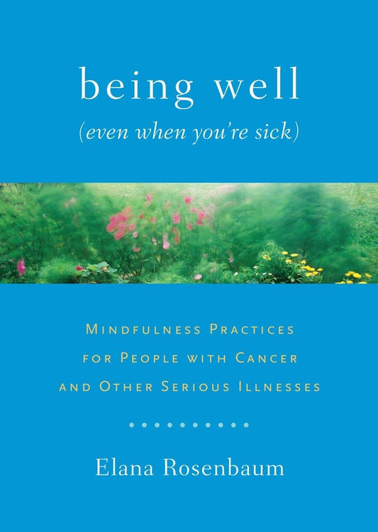 Being Well (Even When You're Sick): Mindfulness Practices for People with Cancer and Other Serious Illnesses - 7907