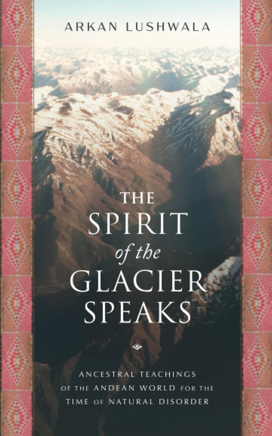 The Spirit of the Glacier Speaks: Ancestral Teachings of the Andean World for the Time of Natural Disorder - 4561