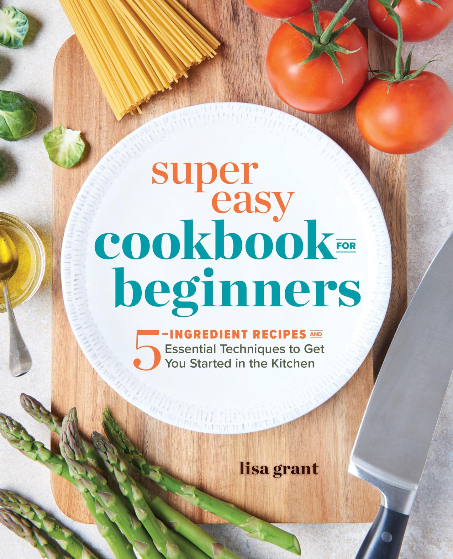 Super Easy Cookbook for Beginners: 5-Ingredient Recipes and Essential Techniques to Get You Started in the Kitchen - 7222