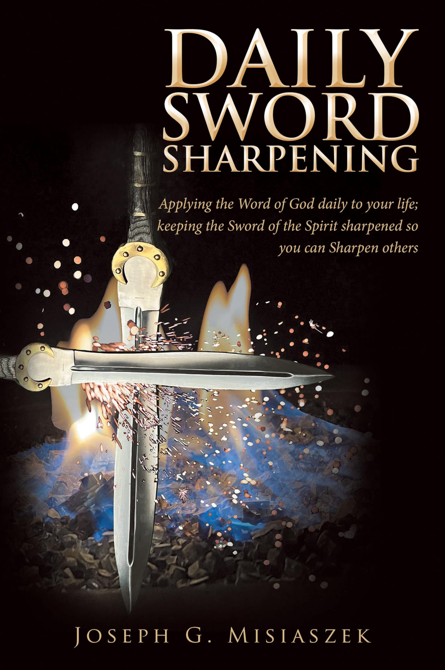 Daily Sword Sharpening: Applying the Word of God daily to your life; keeping the Sword of the Spirit sharpened so you can Sharpen others