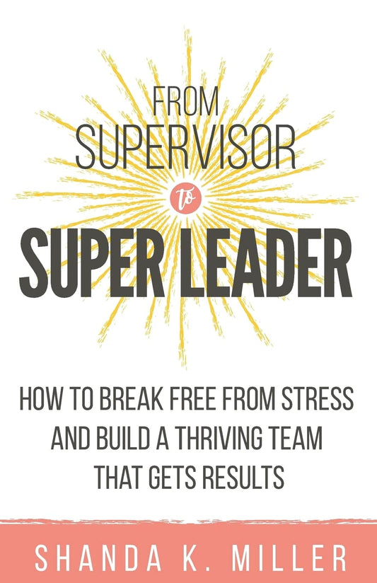 From Supervisor to Super Leader: How to Break Free from Stress and Build a Thriving Team That Gets Results - 5801