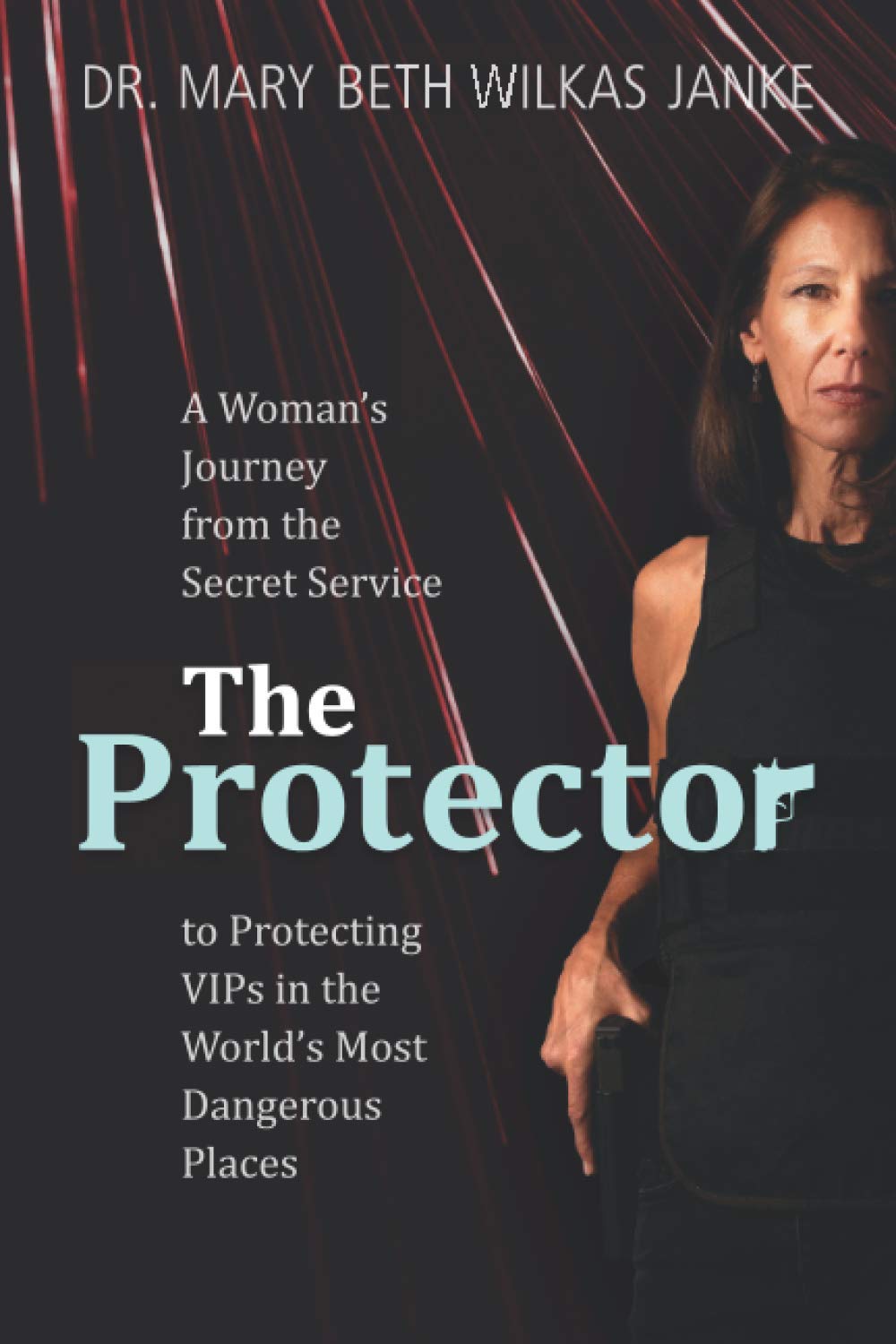 The Protector: A Woman’s Journey from the Secret Service to Guarding VIPs and Working in Some of the World’s Most Dangerous Places