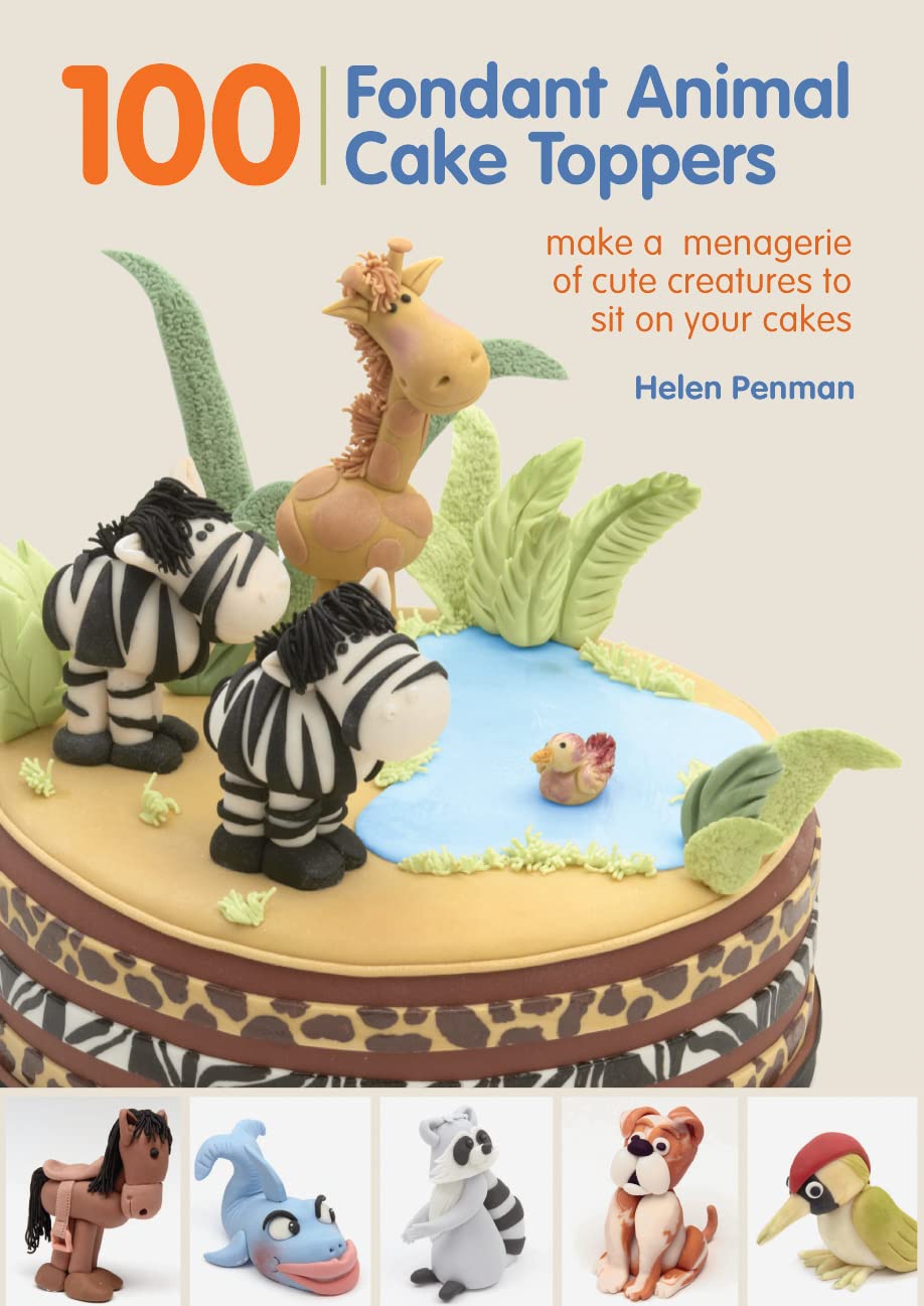 100 Fondant Animal Cake Toppers: Make a Menagerie of Cute Creatures to Sit on Your Cakes - 9976