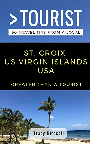 GREATER THAN A TOURIST-ST. CROIX US VIRGIN ISLANDS USA: 50 Travel Tips from a Local (Greater Than a Tourist Caribbean)
