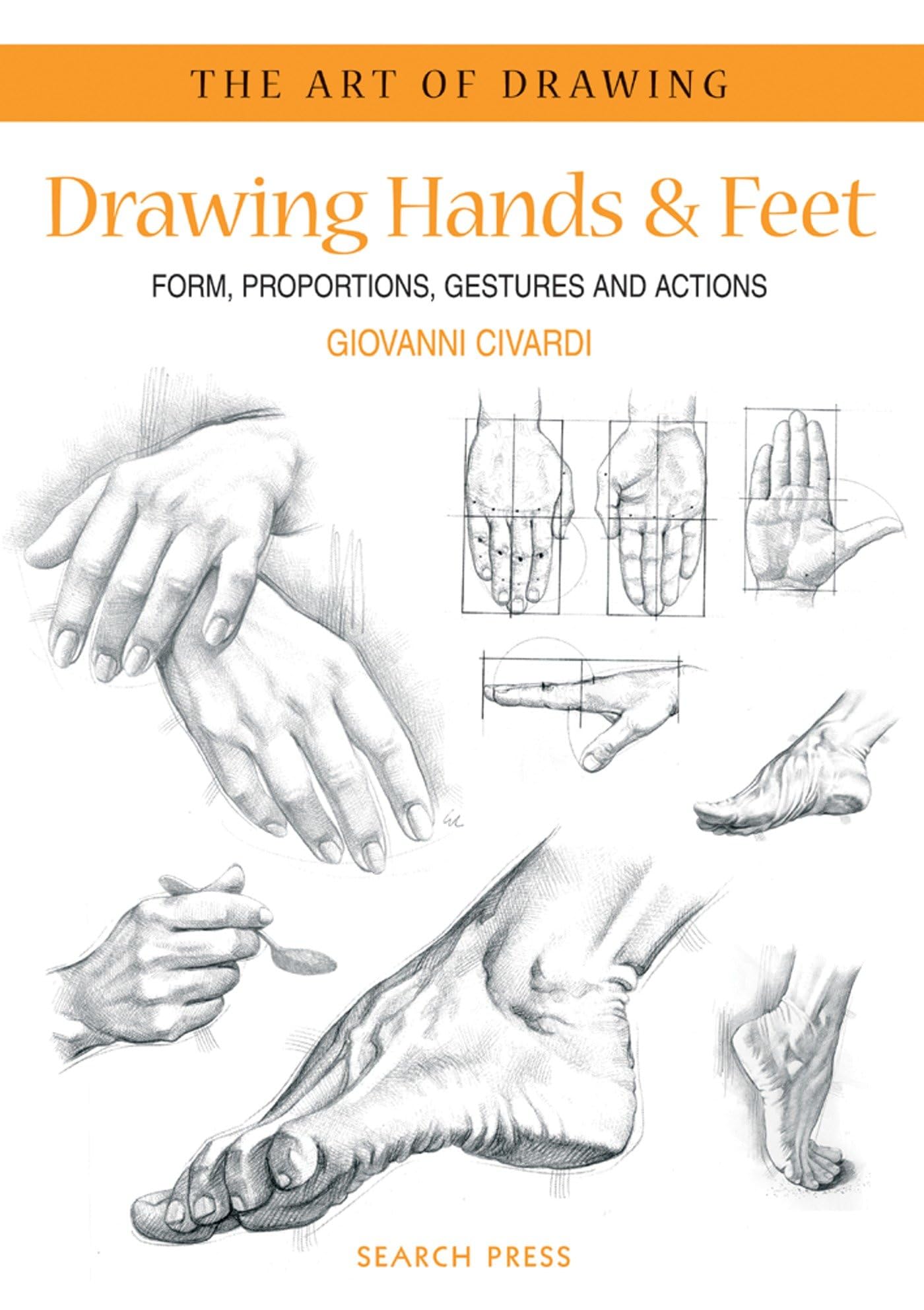 Drawing Hands & Feet: Form - Proportions - Gestures and Actions (The Art of Drawing)