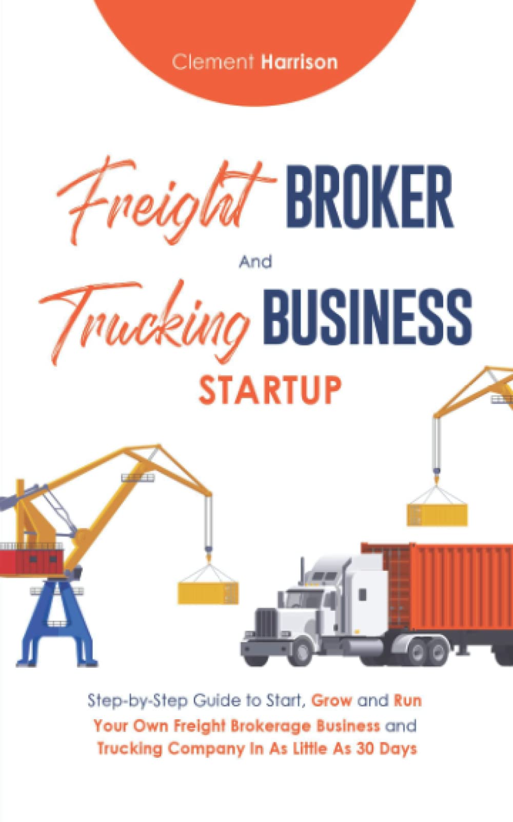 Freight Broker and Trucking Business Startup: How to Start, Grow and Run Your Own Freight Brokerage and Trucking Company In 30 Days - 645