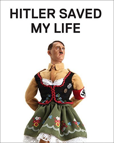Hitler Saved My Life: WARNING―This book makes jokes about the Third Reich, the Reign of Terror, World War I, cancer, Millard Fillmore, Chernobyl, and ... nude photograph of an unattractive man.
