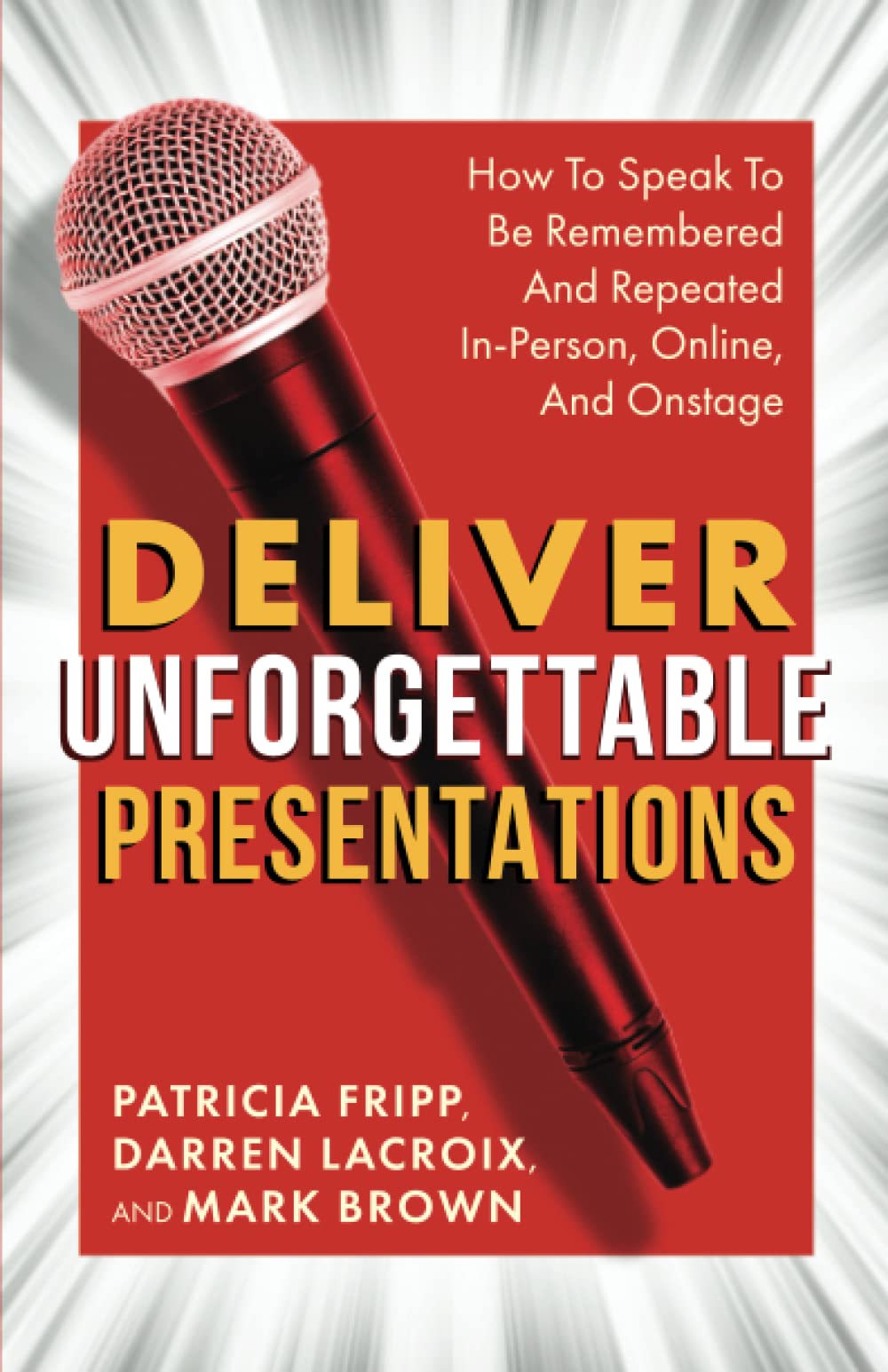 Deliver Unforgettable Presentations: How To Speak To Be Remembered And Repeated In-Person, Online, And Onstage - 4149