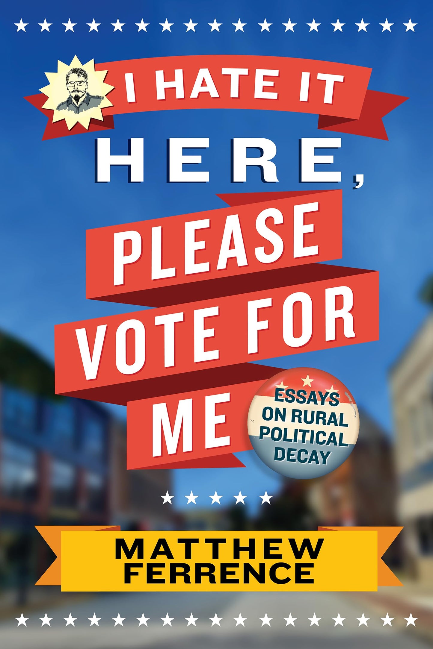 I Hate It Here, Please Vote for Me: Essays on Rural Political Decay - 7614