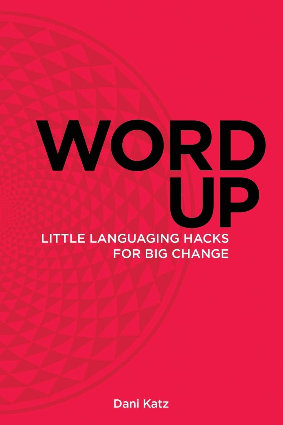 Word Up: Little Languaging Hacks for Big Change - 9649