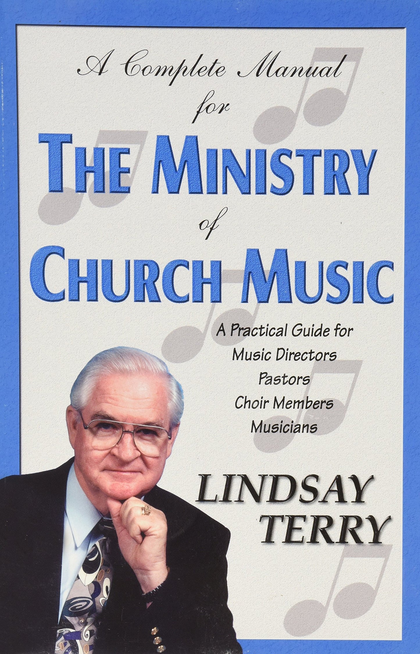 A Complete Manual for the Ministry of Church Music: A Practical Guide for Music Directors, Pastors, Choir Members, Musicians