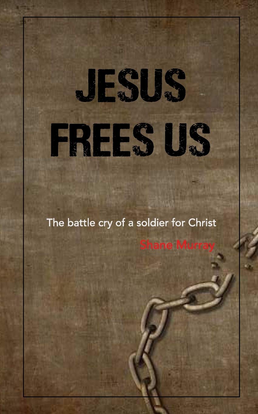 Jesus Frees Us: The battle cry of a soldier for Christ