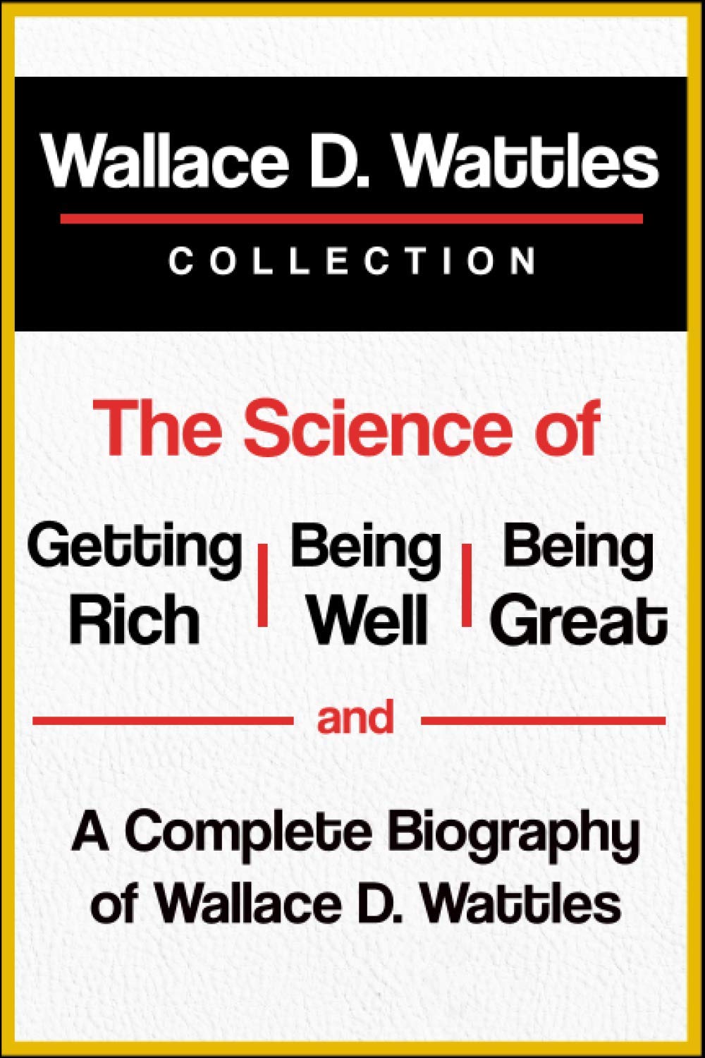 Wallace D. Wattles Collection: The Science of Getting Rich, The Science of Being Well, The Science of Being Great, and A Complete Biography of Wallace D. Wattles - 7545