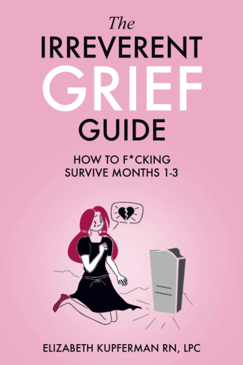 The Irreverent Grief Guide: How to F*cking Survive Months 1-3