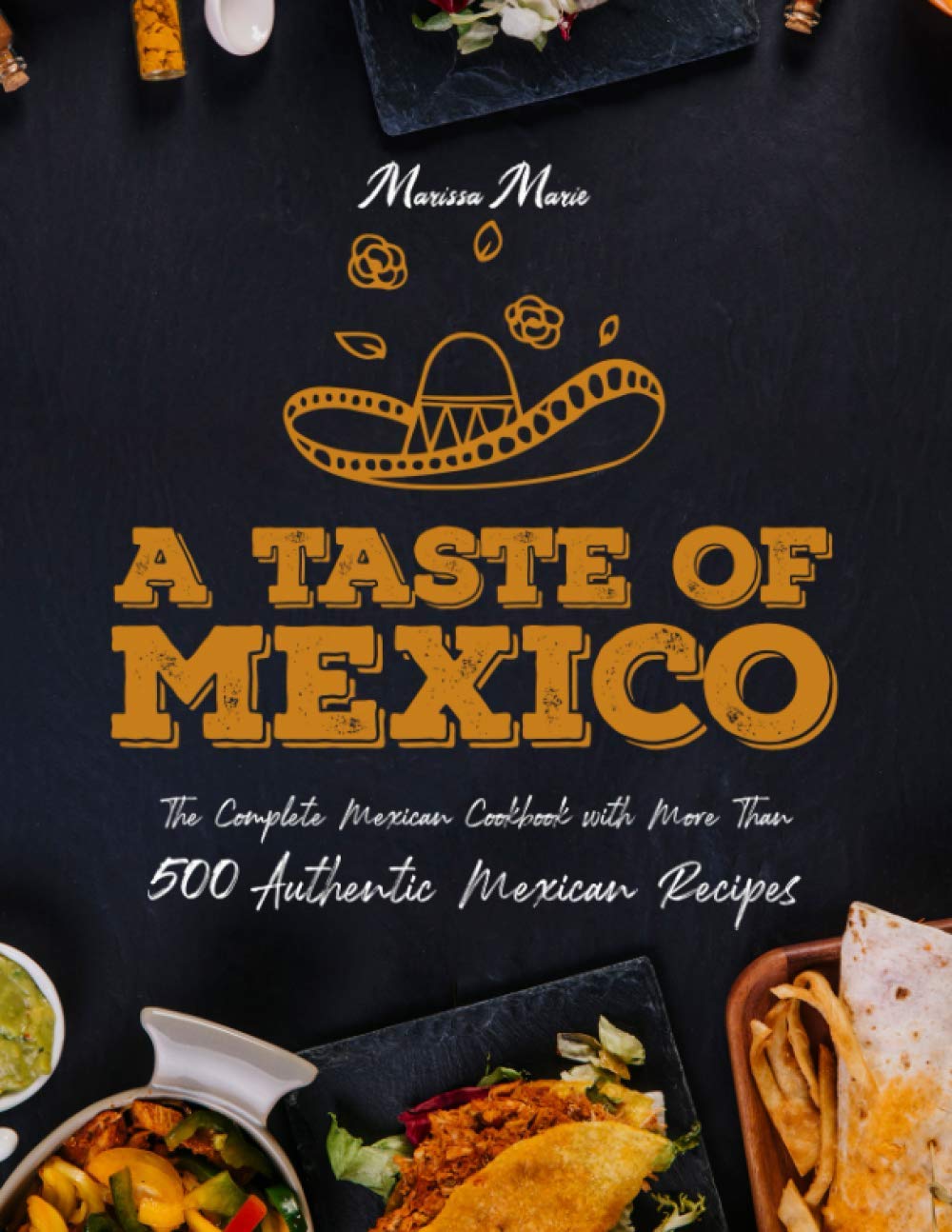 A Taste of Mexico: The Complete Mexican Cookbook With More Than 500 Authentic Mexican Recipes - 9042