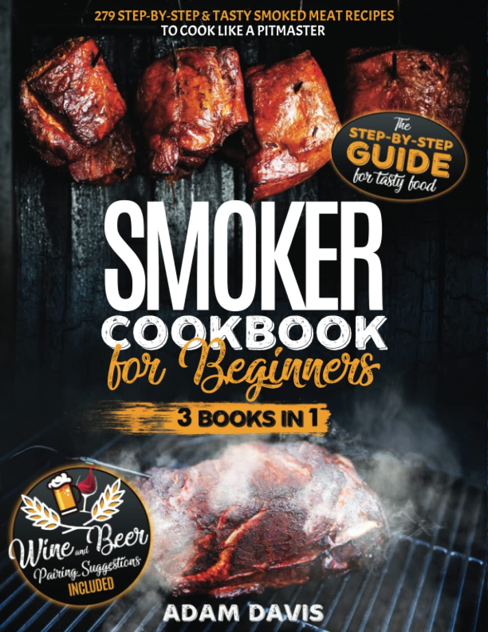 Smoker Cookbook for Beginners: 3 Books in 1: 279 Step-By-Step & Tasty Smoked Meat Recipes to Cook Like a Pitmaster . Wine And Beer Pairing Suggestions Included - 9267