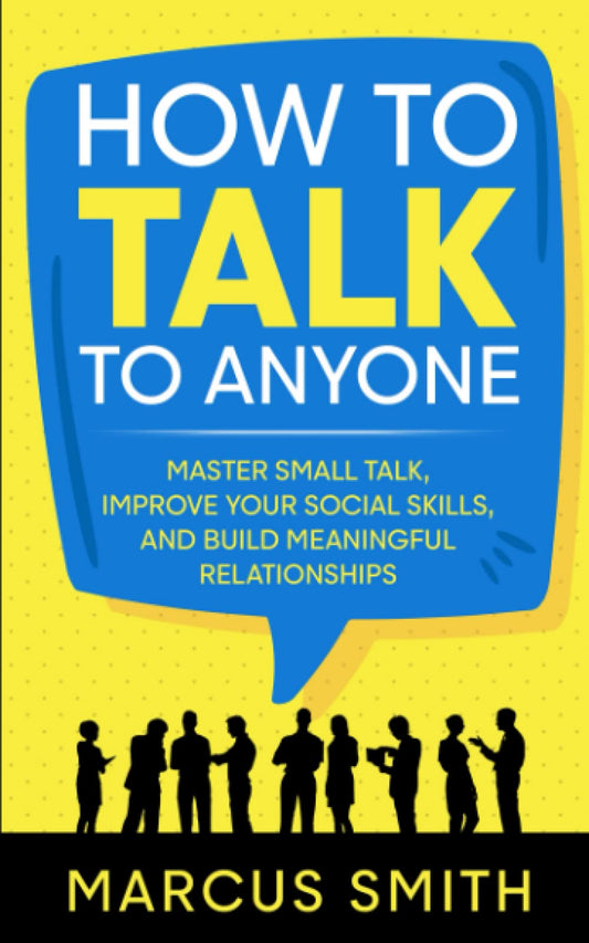 How to Talk to Anyone: Master Small Talk, Improve your Social Skills, and Build Meaningful Relationships (Communication Mastery Series) - 7086