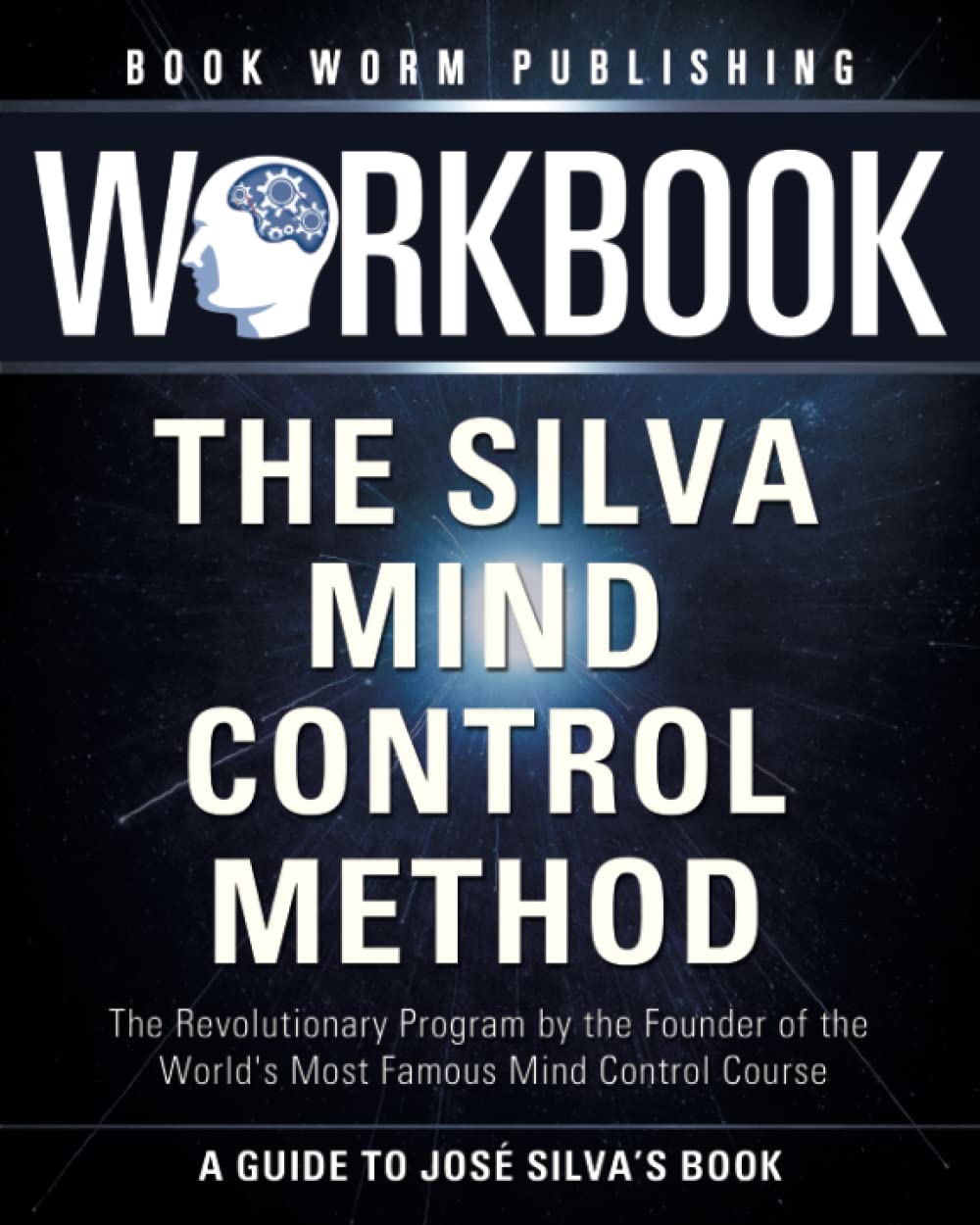 Workbook: The Silva Mind Control Method: The Revolutionary Program by the Founder of the World's Most Famous Mind Control Course – A Guide To José Silva’s Best Selling Book - 1532
