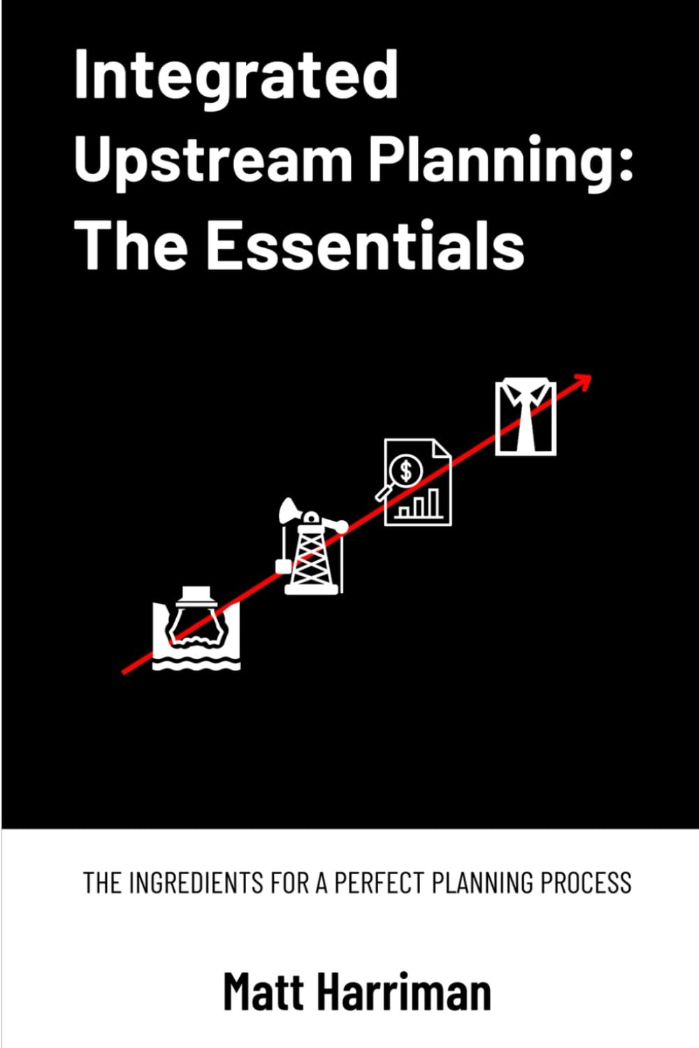 Integrated Upstream Planning: The Essentials: The Ingredients for a Perfect Planning Process