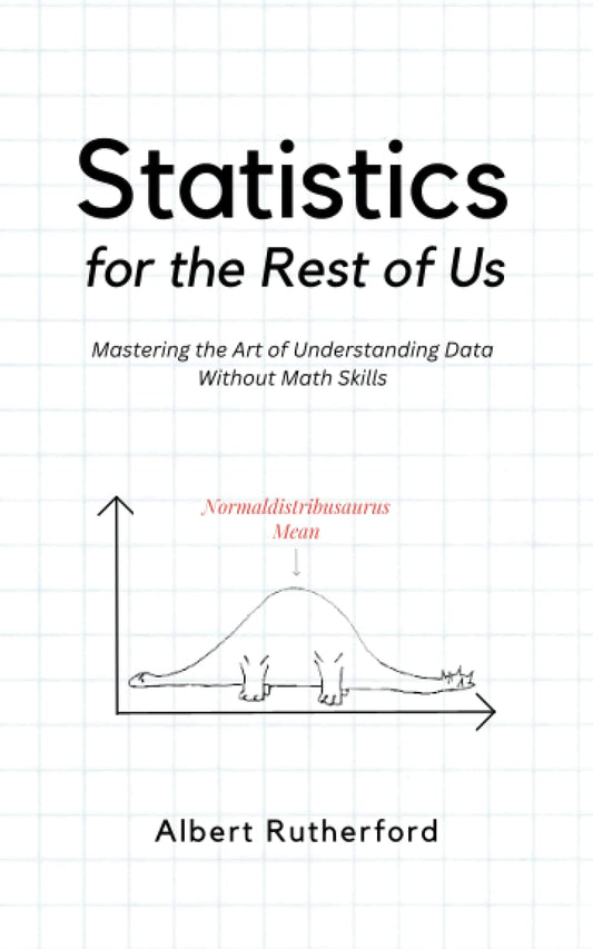 Statistics for the Rest of Us: Mastering the Art of Understanding Data Without Math Skills (Advanced Thinking Skills) - 2263