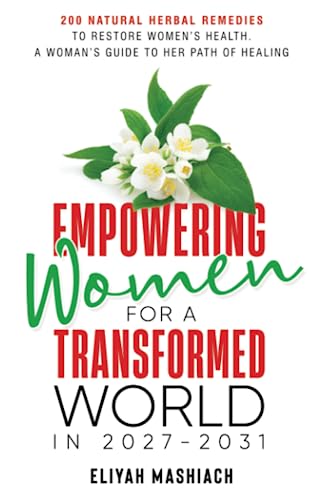 EMPOWERING WOMEN FOR A TRANSFORMED WORLD IN 2027-2031 : 200 Natural Herbal Remedies To Restore Women’s Health. A Woman’s Guide To Her Path Of Healing