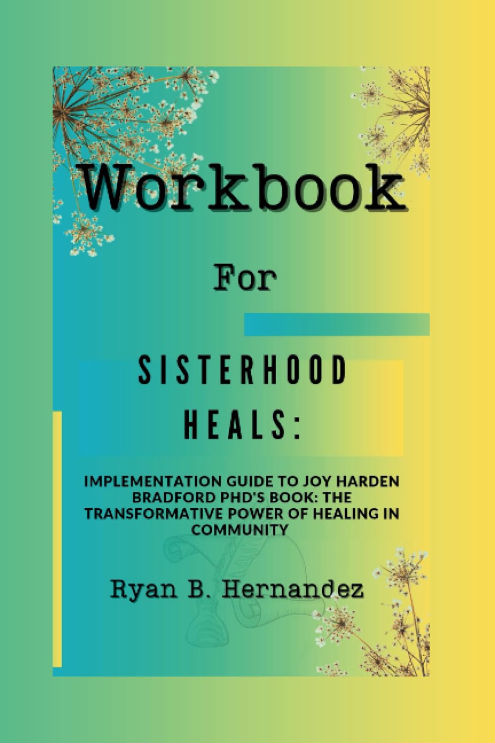 Workbook For Sisterhood Heals: Implementation Guide To Joy Harden Bradford PhD's Book: The Transformative Power of Healing in Community - 3478