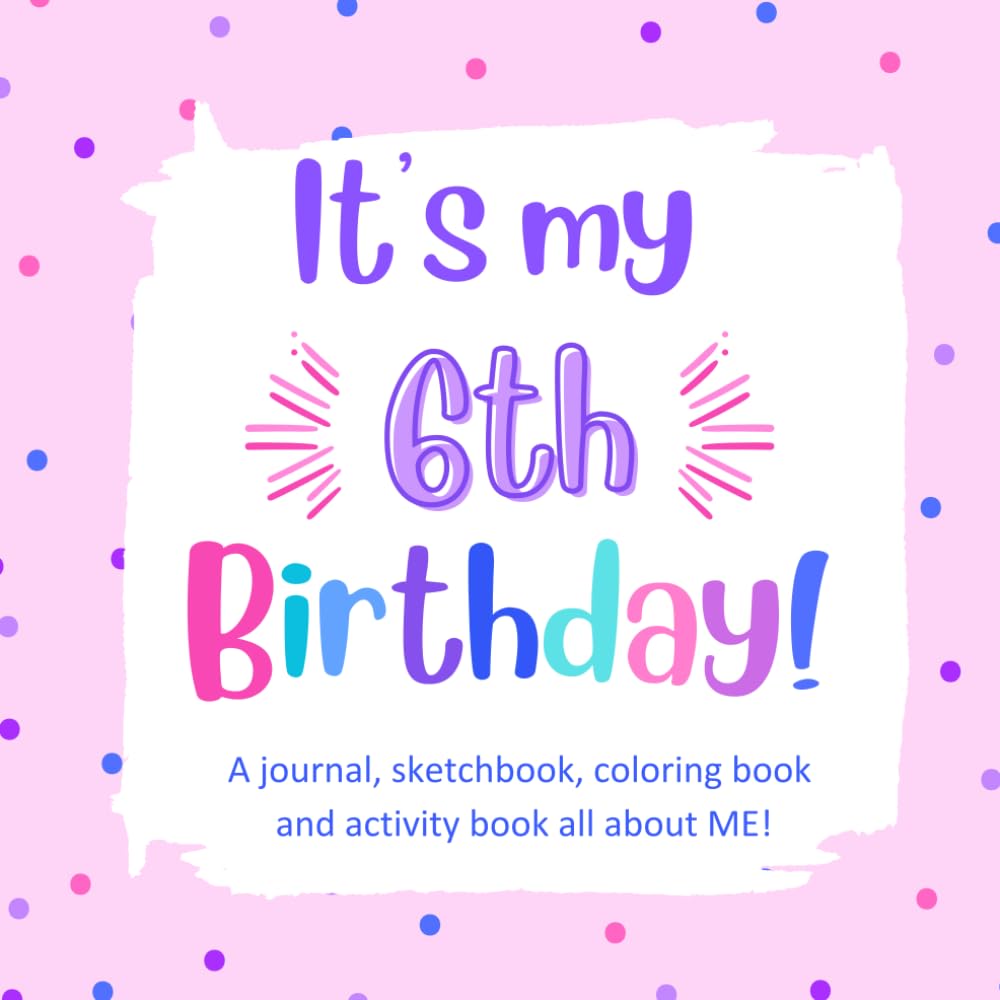 It's My 6th Birthday!: A Fun, Keepsake Birthday Book for a 6 Year Old Girl with All About Me Questions, Cute Coloring Images, Fun Activities and ... Coloring and Keepsake Books for Kids)